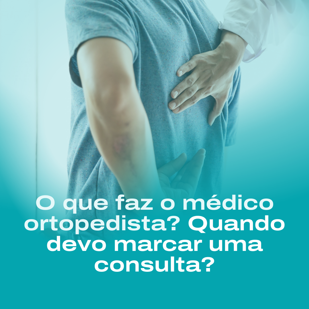 O que faz o médico ortopedista? Quando devo marcar uma consulta?